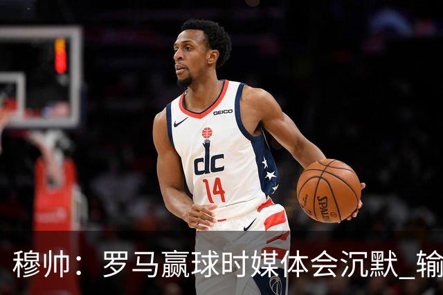 穆帅：罗马赢球时媒体会沉默 输球他们反而会庆祝